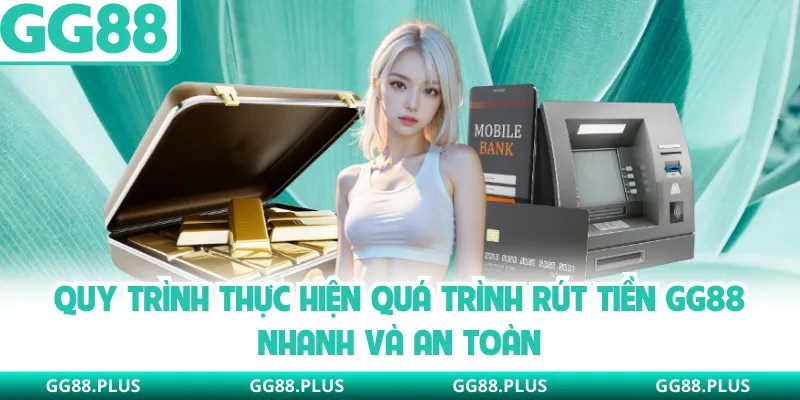 Quy trình thực hiện quá trình rút tiền GG88 nhanh và an toàn