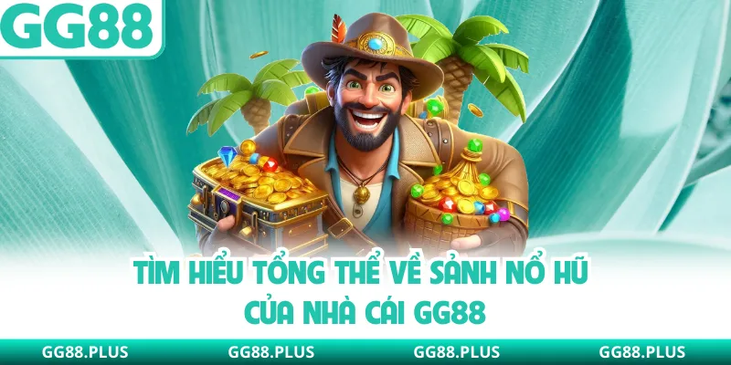 Tìm hiểu tổng thể về sảnh nổ hũ của nhà cái GG88